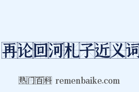 再论回河札子近义词是什么意思的图片
